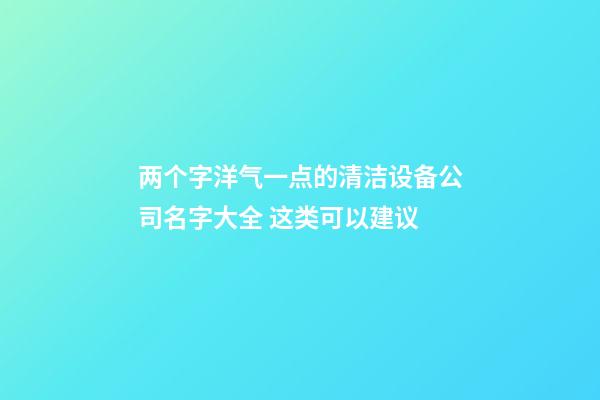 两个字洋气一点的清洁设备公司名字大全 这类可以建议-第1张-公司起名-玄机派